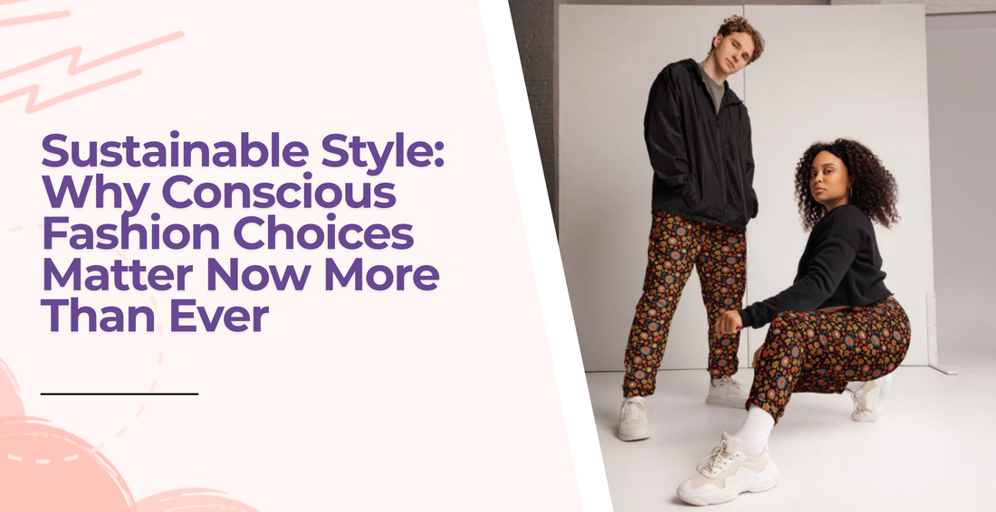 Sustainable Style: Why Conscious Fashion Choices Matter Now More Than Ever